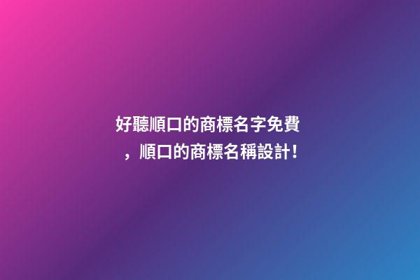 好聽順口的商標名字免費，順口的商標名稱設計！-第1張-商標起名-玄機派
